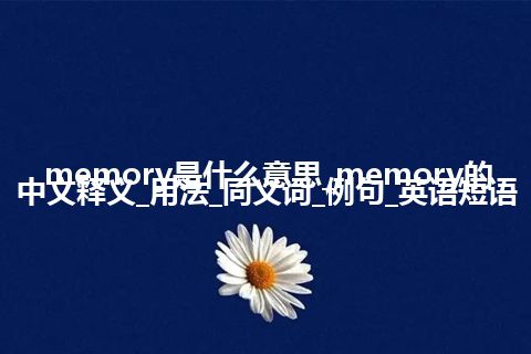 memory是什么意思_memory的中文释义_用法_同义词_例句_英语短语