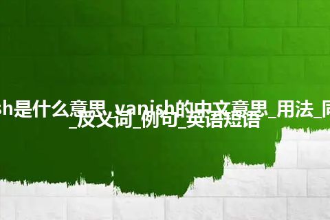 vanish是什么意思_vanish的中文意思_用法_同义词_反义词_例句_英语短语