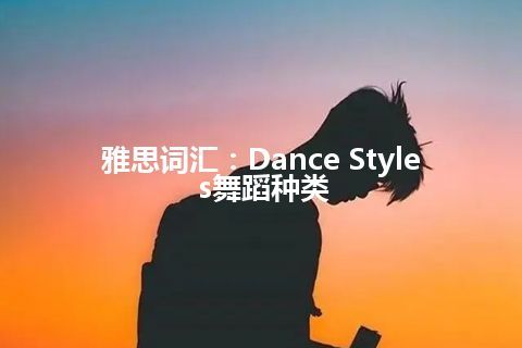 雅思词汇：Dance Styles舞蹈种类