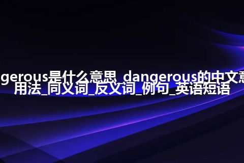 dangerous是什么意思_dangerous的中文意思_用法_同义词_反义词_例句_英语短语