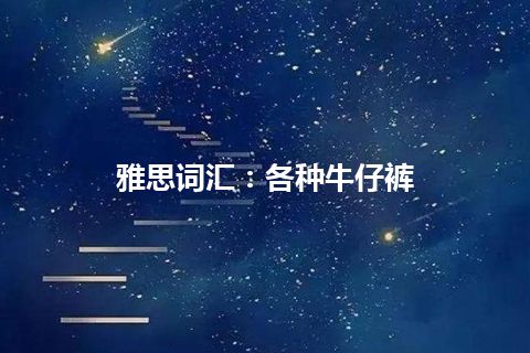 雅思词汇：各种牛仔裤