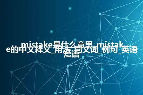 mistake是什么意思_mistake的中文释义_用法_同义词_例句_英语短语