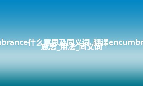 encumbrance什么意思及同义词_翻译encumbrance的意思_用法_同义词