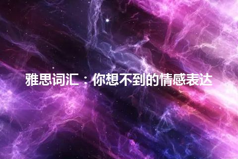 雅思词汇：你想不到的情感表达