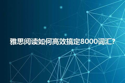 雅思阅读如何高效搞定8000词汇?