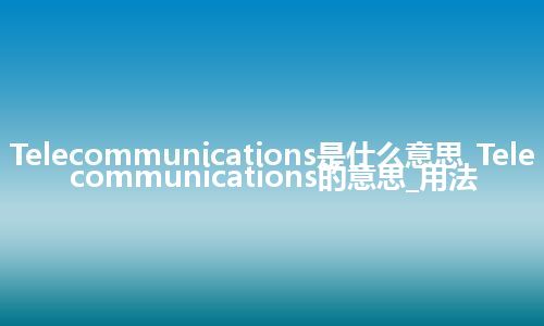 Telecommunications是什么意思_Telecommunications的意思_用法