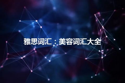 雅思词汇：美容词汇大全