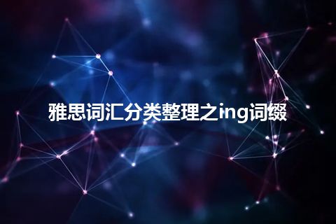 雅思词汇分类整理之ing词缀