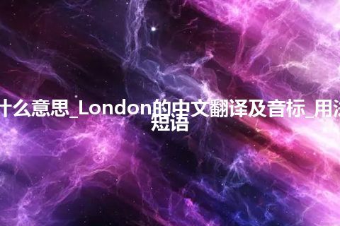 London是什么意思_London的中文翻译及音标_用法_例句_英语短语