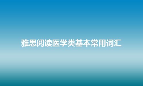 雅思阅读医学类基本常用词汇