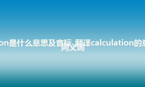 calculation是什么意思及音标_翻译calculation的意思_用法_同义词