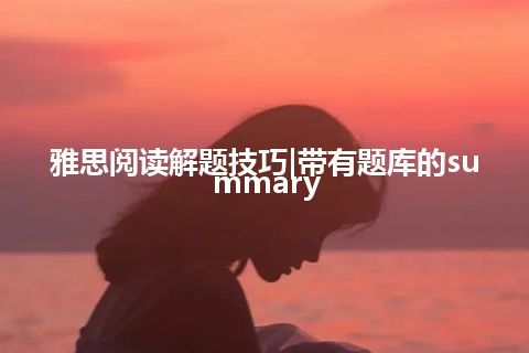 雅思阅读解题技巧|带有题库的summary