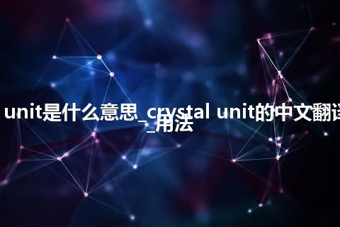 crystal unit是什么意思_crystal unit的中文翻译及用法_用法