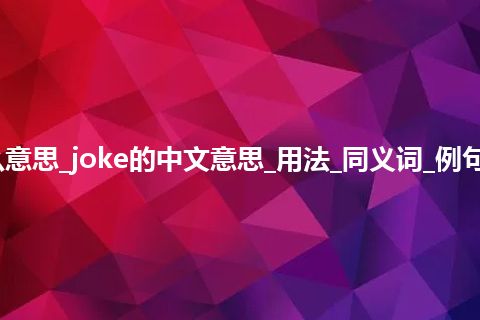 joke是什么意思_joke的中文意思_用法_同义词_例句_英语短语