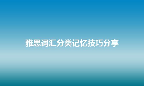 雅思词汇分类记忆技巧分享