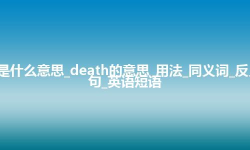 death是什么意思_death的意思_用法_同义词_反义词_例句_英语短语