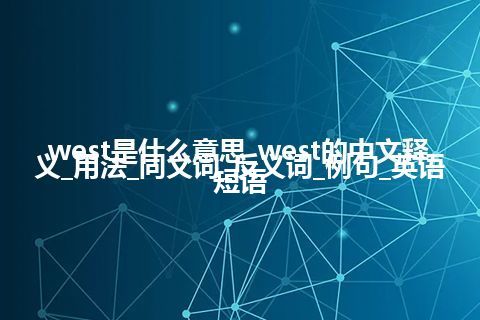 west是什么意思_west的中文释义_用法_同义词_反义词_例句_英语短语