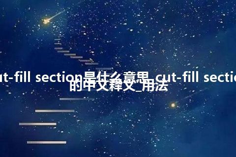 cut-fill section是什么意思_cut-fill section的中文释义_用法