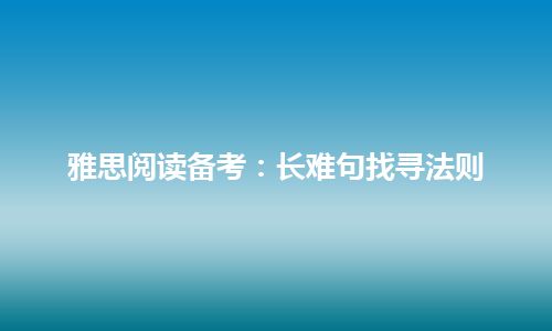 雅思阅读备考：长难句找寻法则