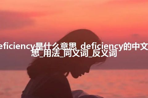 deficiency是什么意思_deficiency的中文意思_用法_同义词_反义词