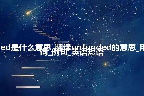 unfunded是什么意思_翻译unfunded的意思_用法_反义词_例句_英语短语