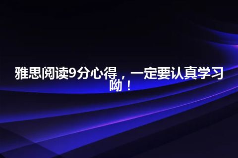 雅思阅读9分心得，一定要认真学习呦！