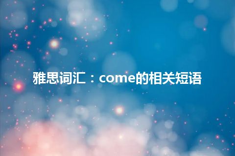 雅思词汇：come的相关短语