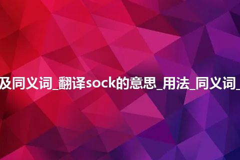 sock什么意思及同义词_翻译sock的意思_用法_同义词_例句_英语短语