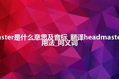 headmaster是什么意思及音标_翻译headmaster的意思_用法_同义词