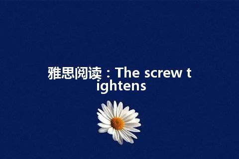 雅思阅读：The screw tightens