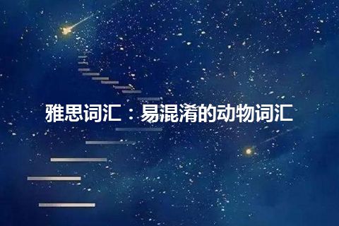 雅思词汇：易混淆的动物词汇