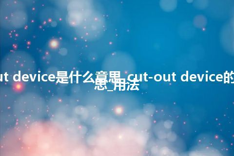 cut-out device是什么意思_cut-out device的中文意思_用法