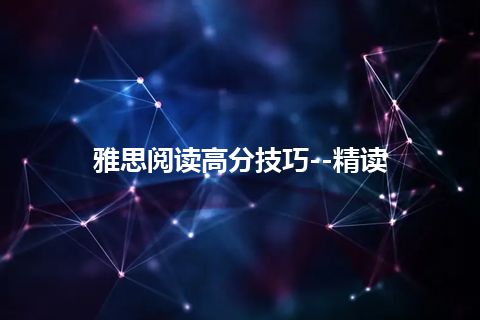 雅思阅读高分技巧--精读