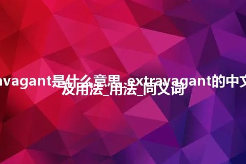 extravagant是什么意思_extravagant的中文翻译及用法_用法_同义词