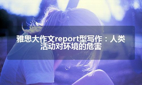 雅思大作文report型写作：人类活动对环境的危害