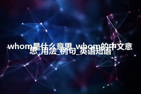 whom是什么意思_whom的中文意思_用法_例句_英语短语