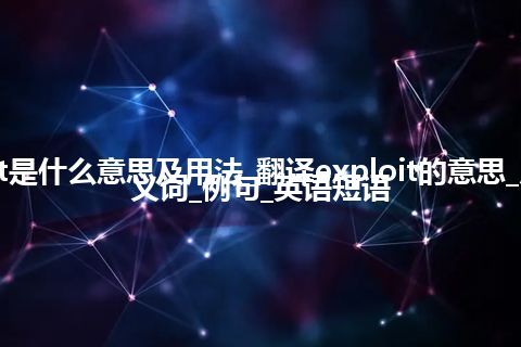 exploit是什么意思及用法_翻译exploit的意思_用法_同义词_例句_英语短语