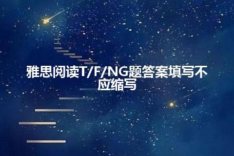 雅思阅读T/F/NG题答案填写不应缩写