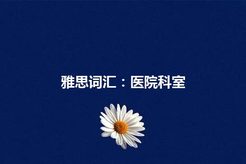 雅思词汇：医院科室