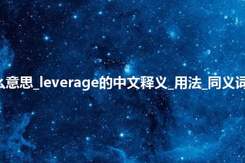 leverage是什么意思_leverage的中文释义_用法_同义词_例句_英语短语