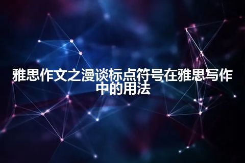 雅思作文之漫谈标点符号在雅思写作中的用法