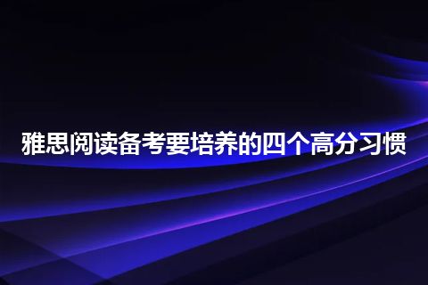 雅思阅读备考要培养的四个高分习惯