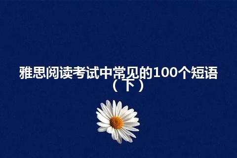 雅思阅读考试中常见的100个短语（下）