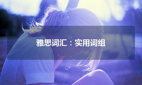 雅思词汇：实用词组