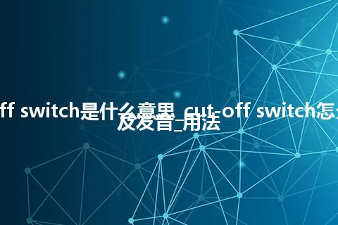 cut-off switch是什么意思_cut-off switch怎么翻译及发音_用法