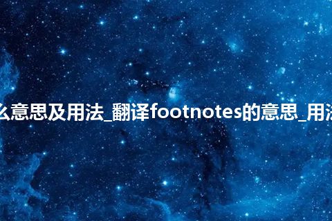 footnotes是什么意思及用法_翻译footnotes的意思_用法_例句_英语短语