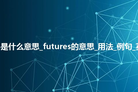 futures是什么意思_futures的意思_用法_例句_英语短语