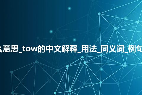 tow是什么意思_tow的中文解释_用法_同义词_例句_英语短语