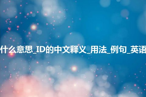 ID是什么意思_ID的中文释义_用法_例句_英语短语