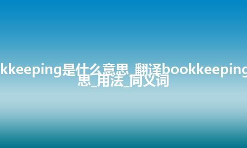 bookkeeping是什么意思_翻译bookkeeping的意思_用法_同义词